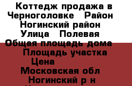 Коттедж продажа в Черноголовке › Район ­ Ногинский район › Улица ­ Полевая › Общая площадь дома ­ 200 › Площадь участка ­ 15 › Цена ­ 22 000 000 - Московская обл., Ногинский р-н, Черноголовка г. Недвижимость » Дома, коттеджи, дачи продажа   